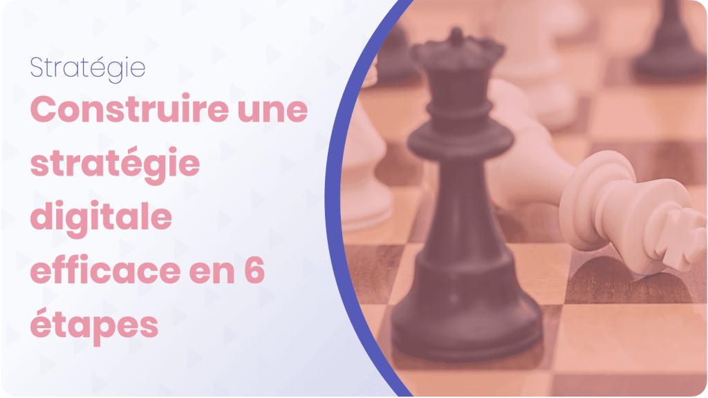 Construire une strategie digitale efficace en 6 etapes guide complet pour les professionnels ?