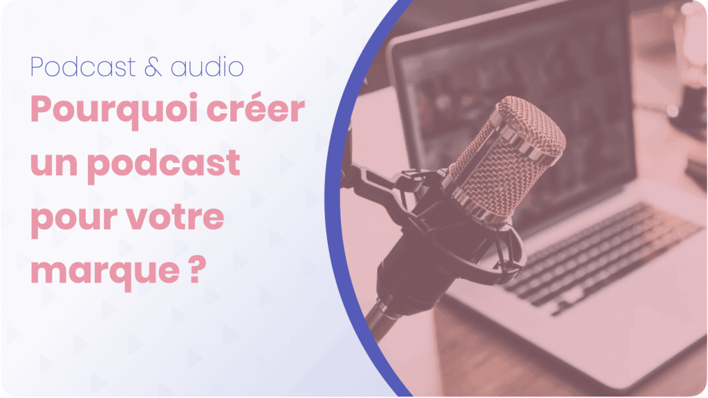 Pourquoi creer un podcast pour votre marque ?