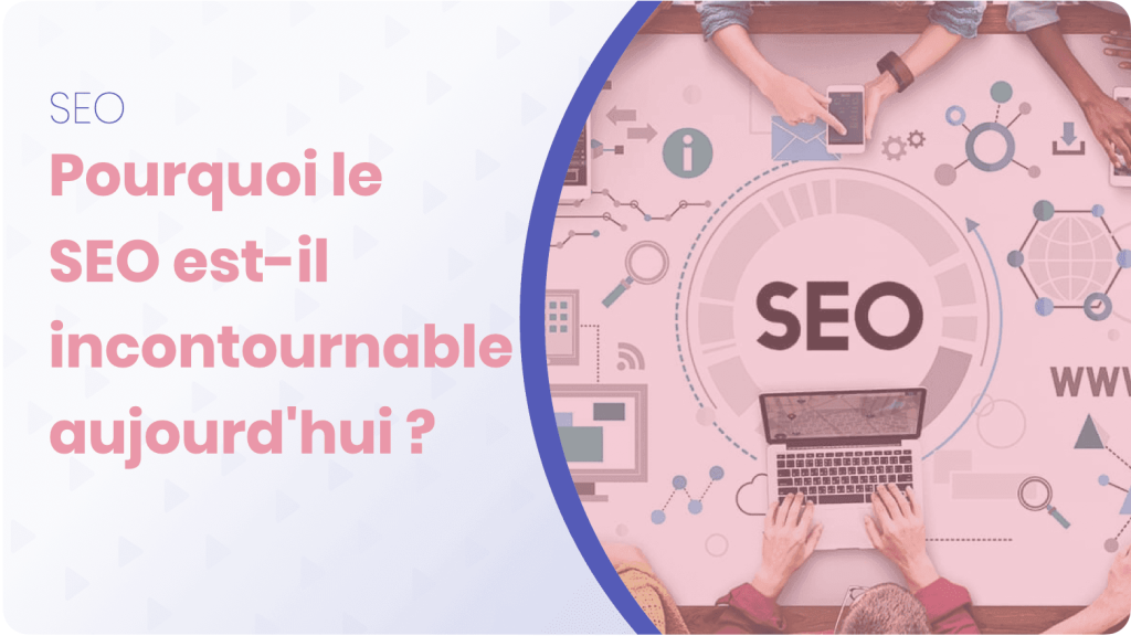Pourquoi le seo est il incontournable aujourdhui ?